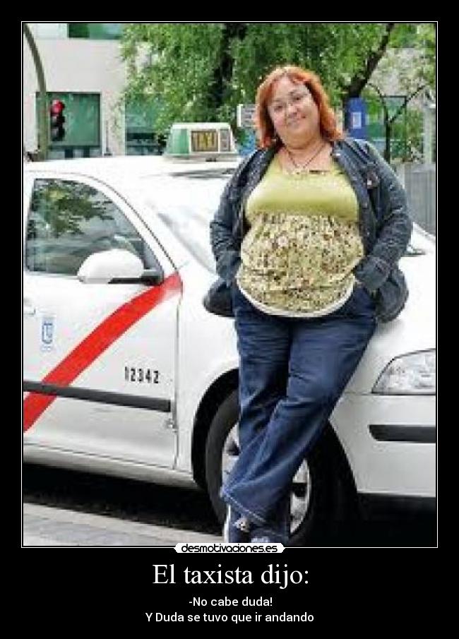 El taxista dijo: - -No cabe duda!
Y Duda se tuvo que ir andando