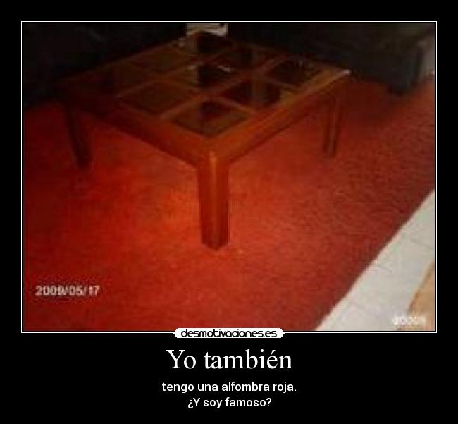 Yo también - tengo una alfombra roja.
¿Y soy famoso?
