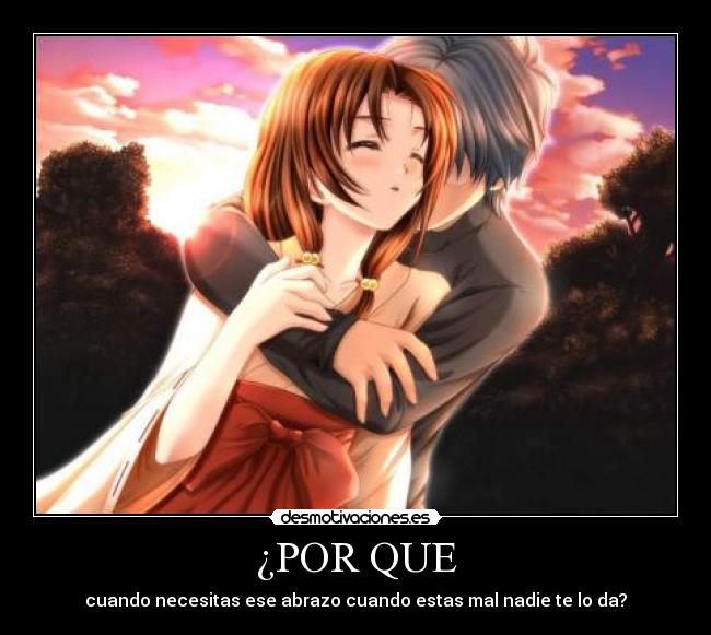 ¿POR QUE - cuando necesitas ese abrazo cuando estas mal nadie te lo da?