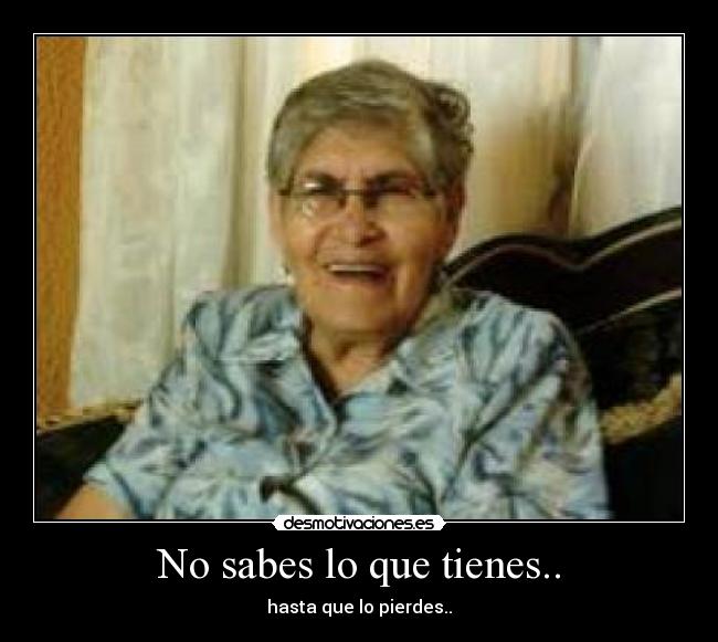 No sabes lo que tienes.. - 