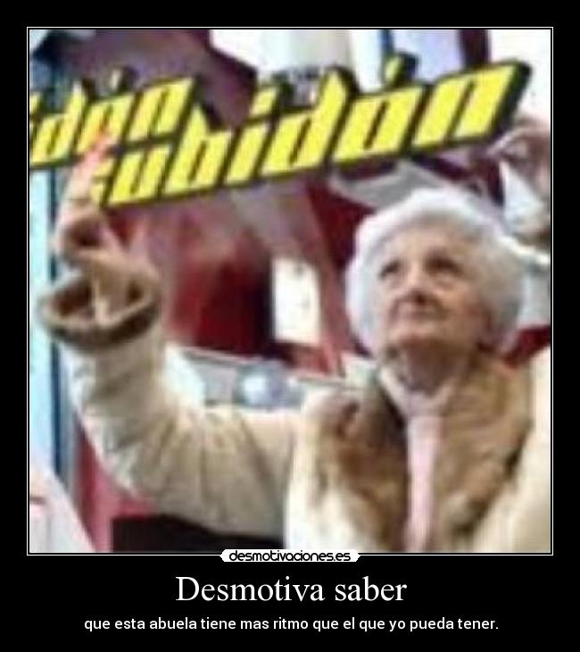 Desmotiva saber - que esta abuela tiene mas ritmo que el que yo pueda tener.