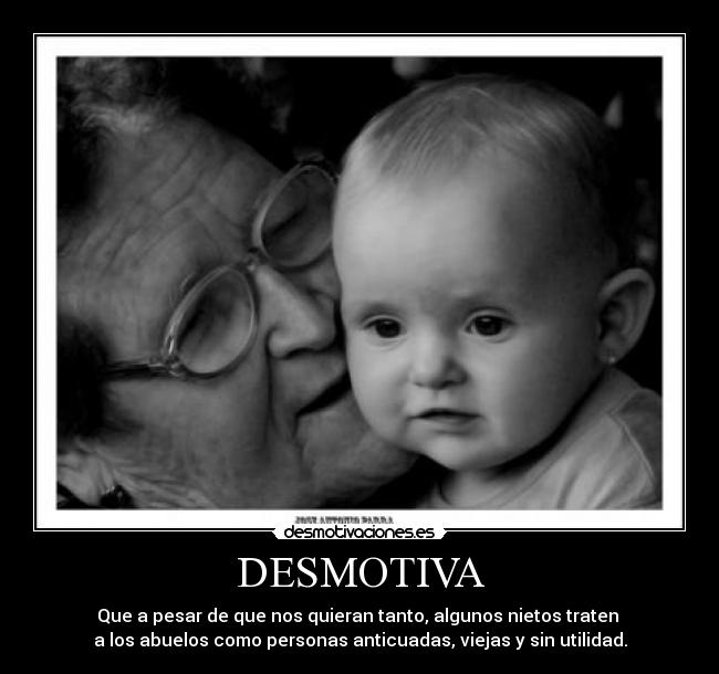 DESMOTIVA - Que a pesar de que nos quieran tanto, algunos nietos traten
a los abuelos como personas anticuadas, viejas y sin utilidad.