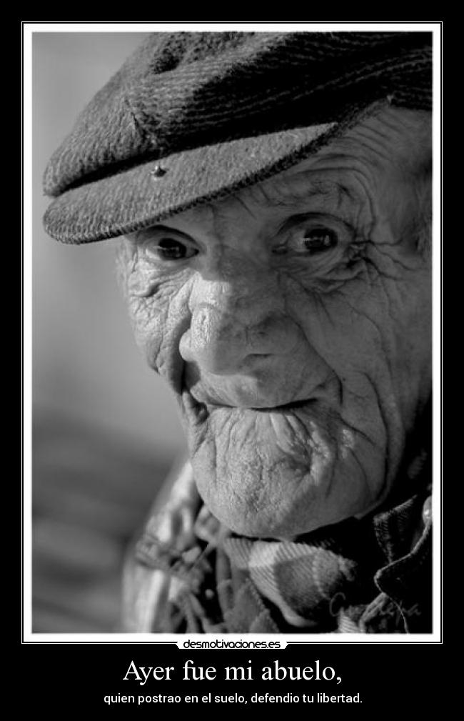 Ayer fue mi abuelo, - quien postrao en el suelo, defendio tu libertad.