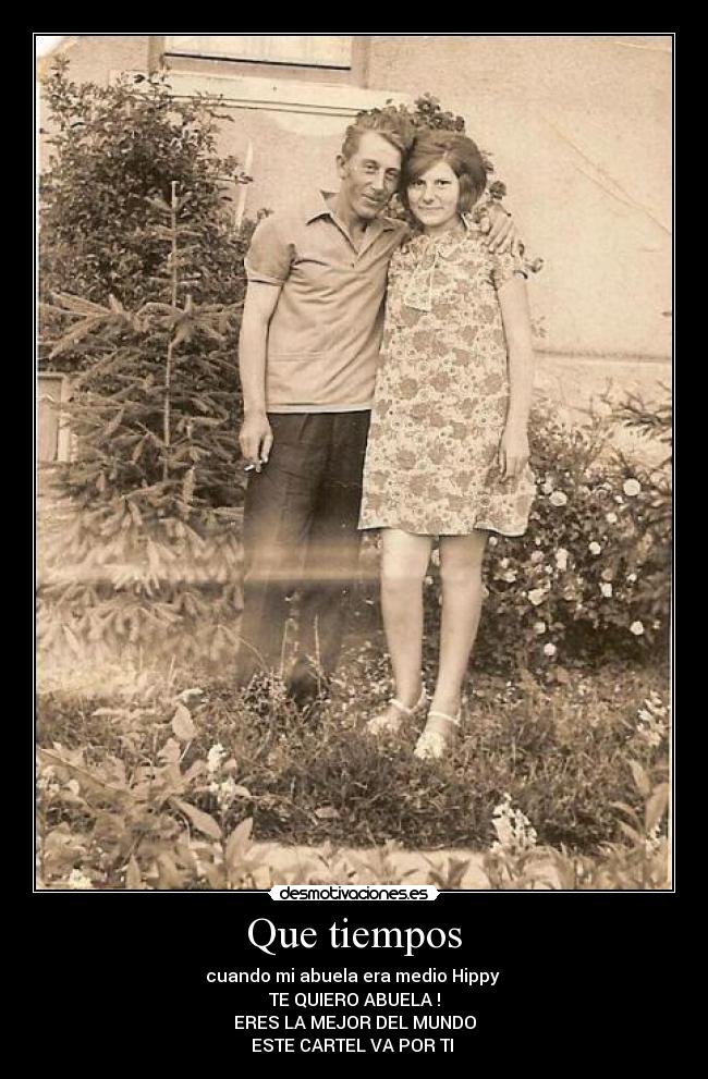 Que tiempos - cuando mi abuela era medio Hippy
TE QUIERO ABUELA !
ERES LA MEJOR DEL MUNDO
ESTE CARTEL VA POR TI