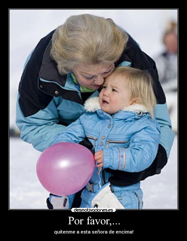 Por favor,... - quitenme a esta señora de encima!