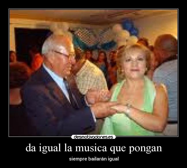 da igual la musica que pongan - siempre bailarán igual