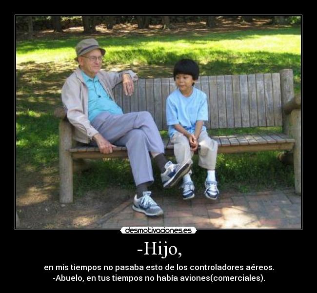 -Hijo, - en mis tiempos no pasaba esto de los controladores aéreos.
-Abuelo, en tus tiempos no había aviones(comerciales).