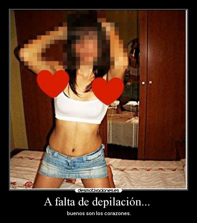 A falta de depilación...  - buenos son los corazones.