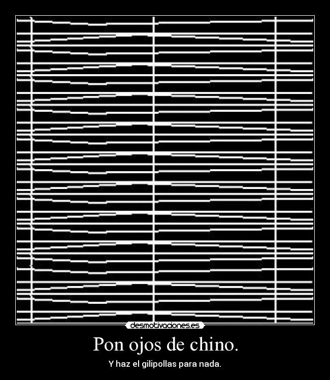 Pon ojos de chino. -