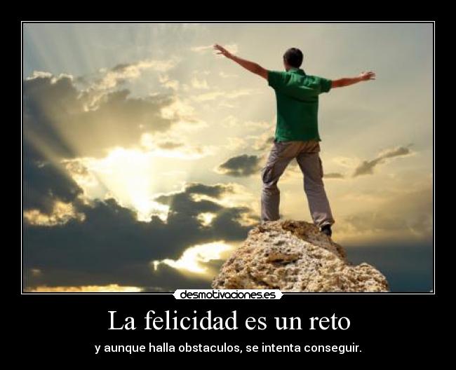 La felicidad es un reto - y aunque halla obstaculos, se intenta conseguir.