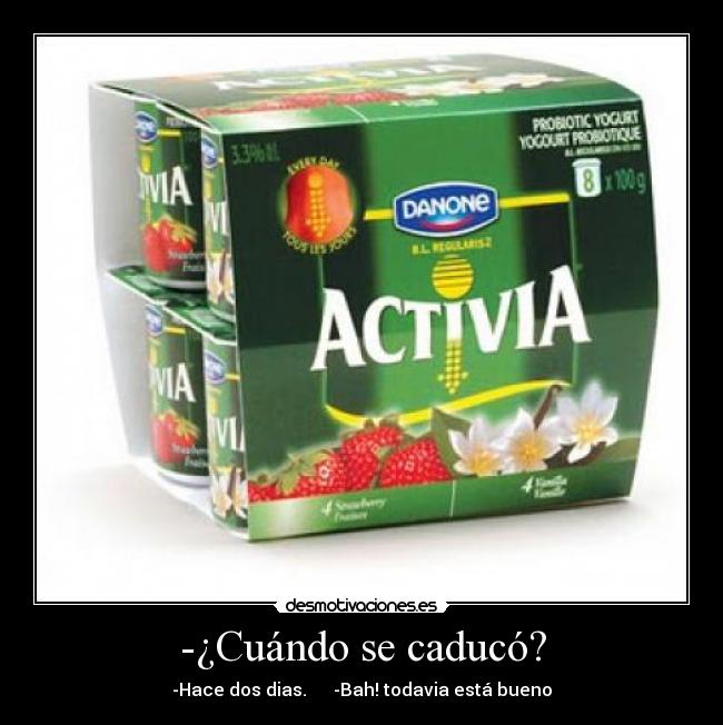 -¿Cuándo se caducó? - -Hace dos dias.      -Bah! todavia está bueno