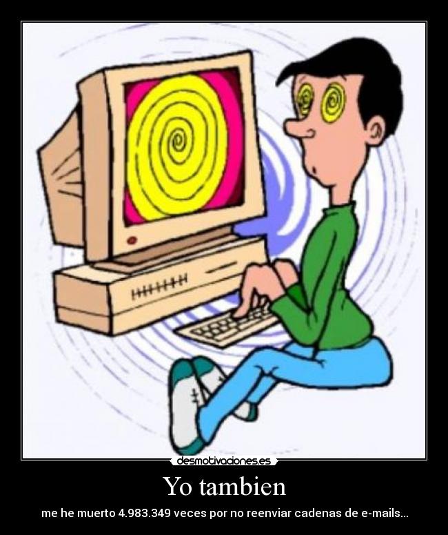 Yo tambien - me he muerto 4.983.349 veces por no reenviar cadenas de e-mails...