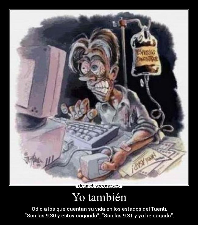 Yo también - Odio a los que cuentan su vida en los estados del Tuenti.
Son las 9:30 y estoy cagando. Son las 9:31 y ya he cagado.