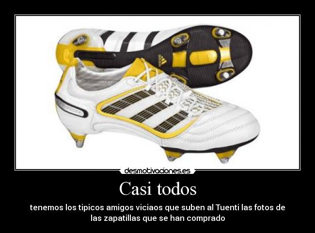 Casi todos - tenemos los tipicos amigos viciaos que suben al Tuenti las fotos de
las zapatillas que se han comprado