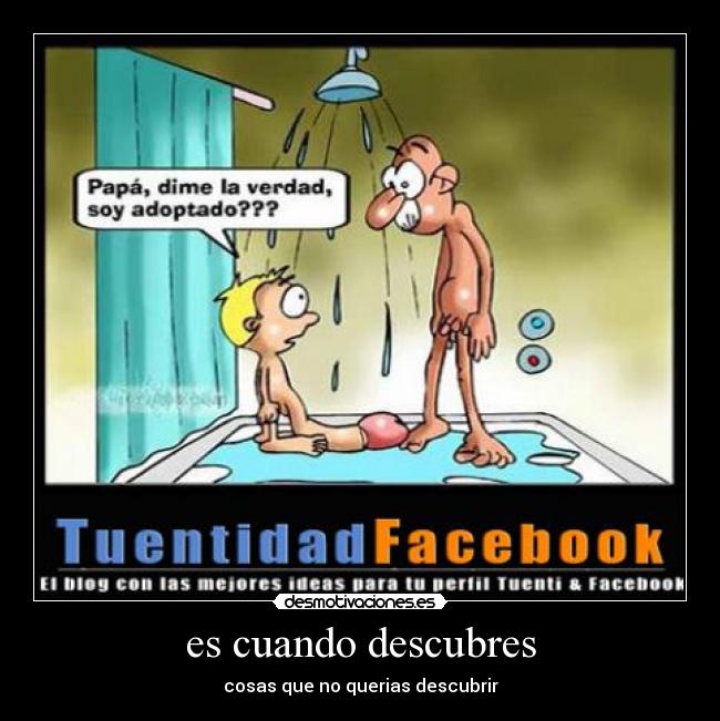 es cuando descubres - cosas que no querias descubrir