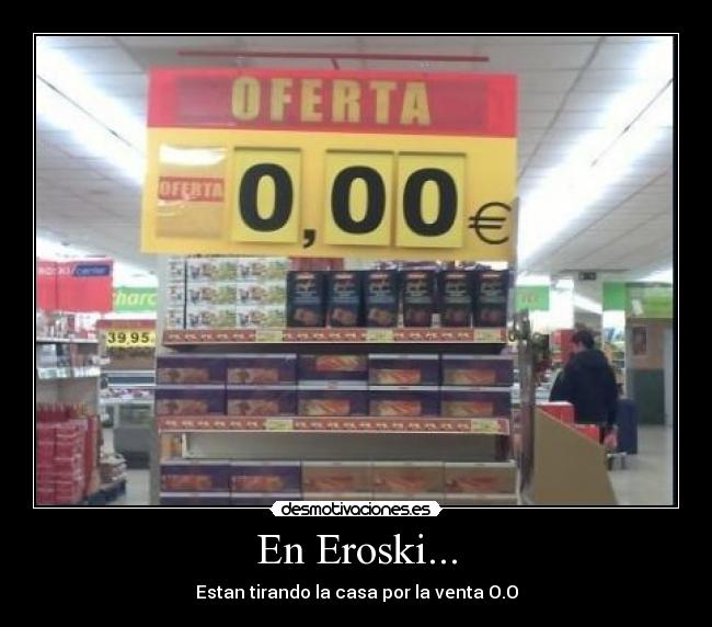 En Eroski... - Estan tirando la casa por la venta O.O