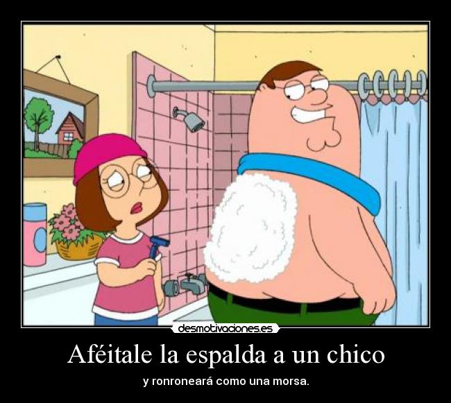 Aféitale la espalda a un chico - y ronroneará como una morsa.