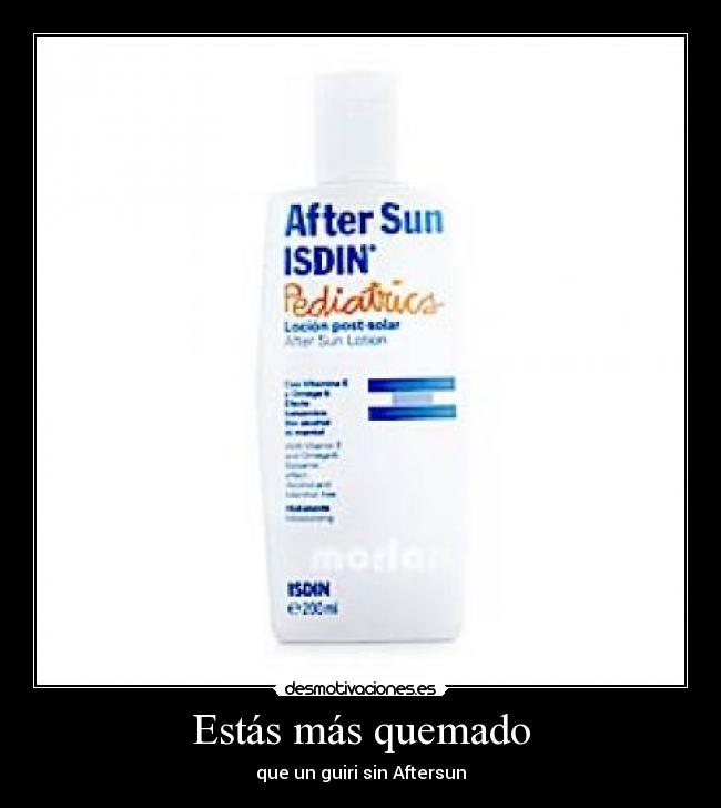 Estás más quemado -