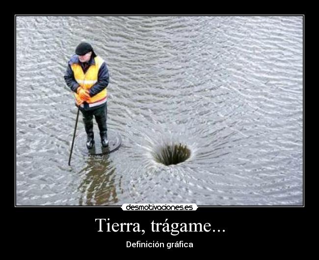 Tierra, trágame... -
