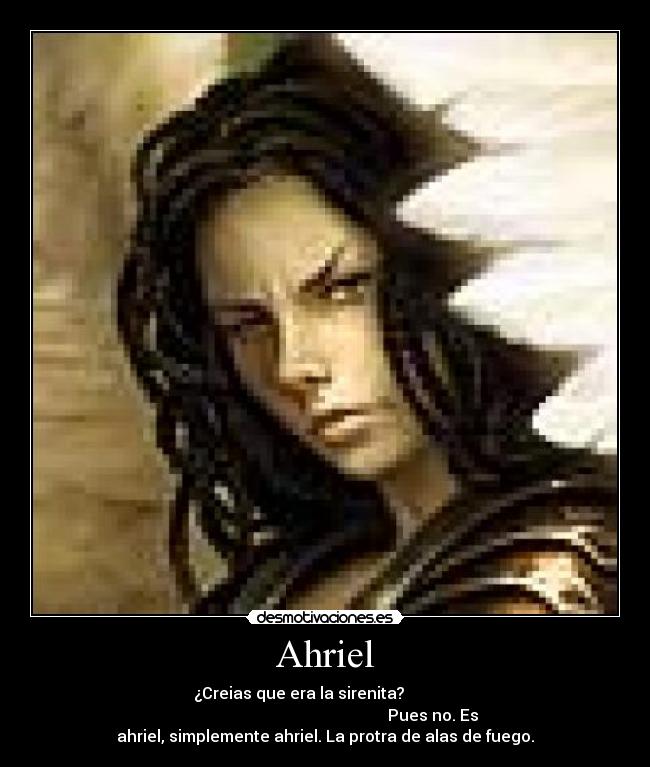 Ahriel -               ¿Creias que era la sirenita?                           
                                                      Pues no. Es
ahriel, simplemente ahriel. La protra de alas de fuego.