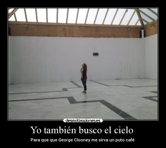 Yo también busco el cielo  - Para que que George Clooney me sirva un puto café 