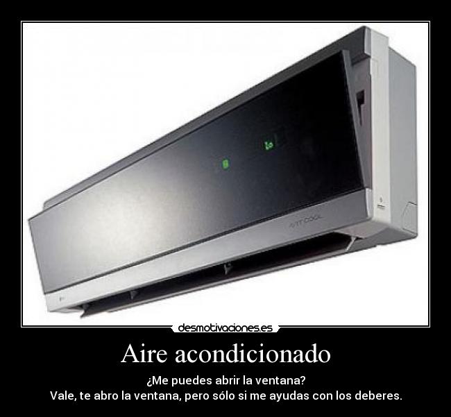 Aire acondicionado - ¿Me puedes abrir la ventana?
Vale, te abro la ventana, pero sólo si me ayudas con los deberes.