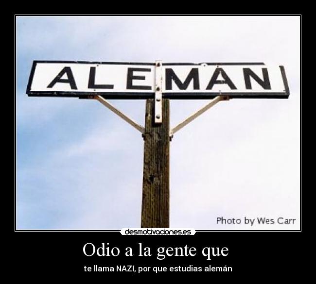 Odio a la gente que - te llama NAZI, por que estudias alemán
