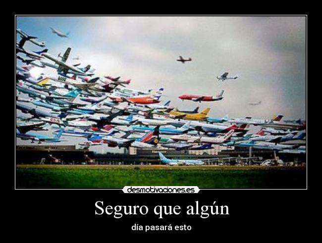 Seguro que algún - día pasará esto