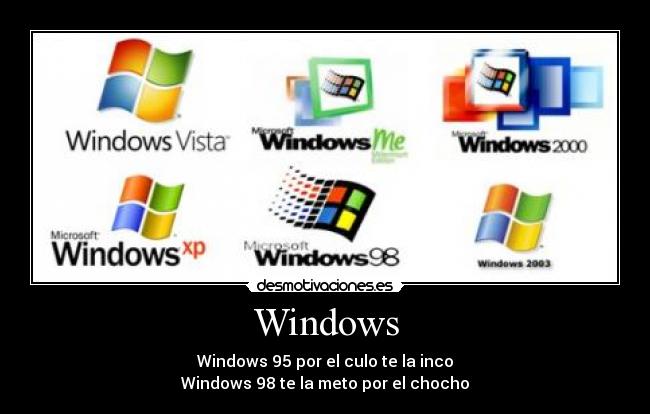 Windows - Windows 95 por el culo te la inco
Windows 98 te la meto por el chocho
