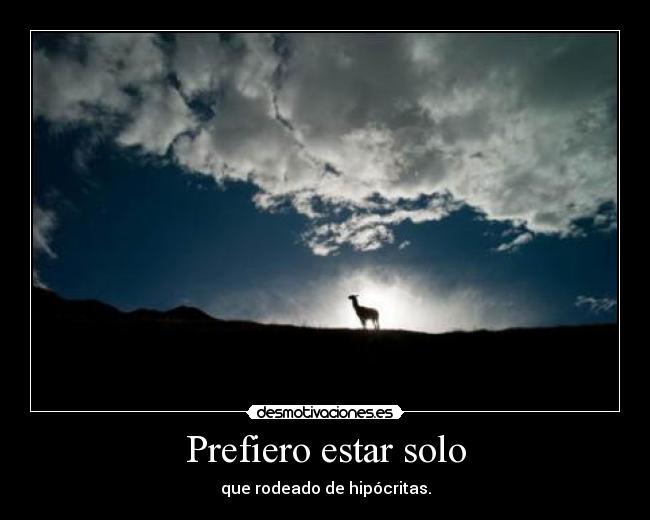 Prefiero estar solo - que rodeado de hipócritas.