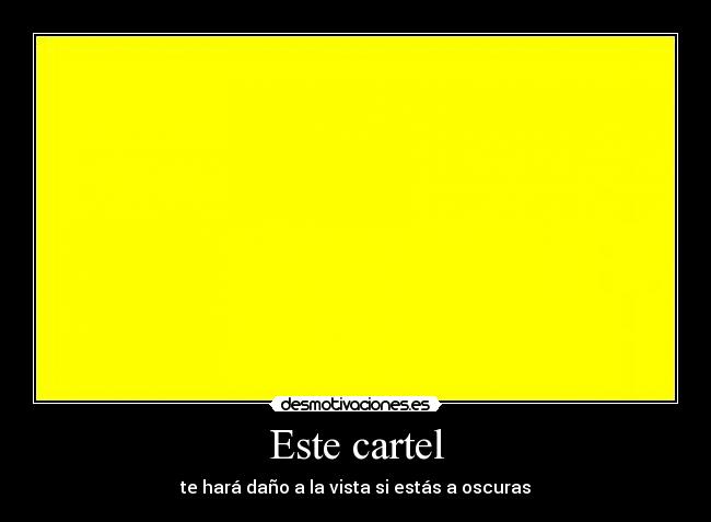 Este cartel - te hará daño a la vista si estás a oscuras