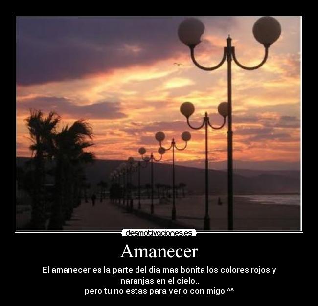 Amanecer - El amanecer es la parte del dia mas bonita los colores rojos y naranjas en el cielo..
pero tu no estas para verlo con migo ^^