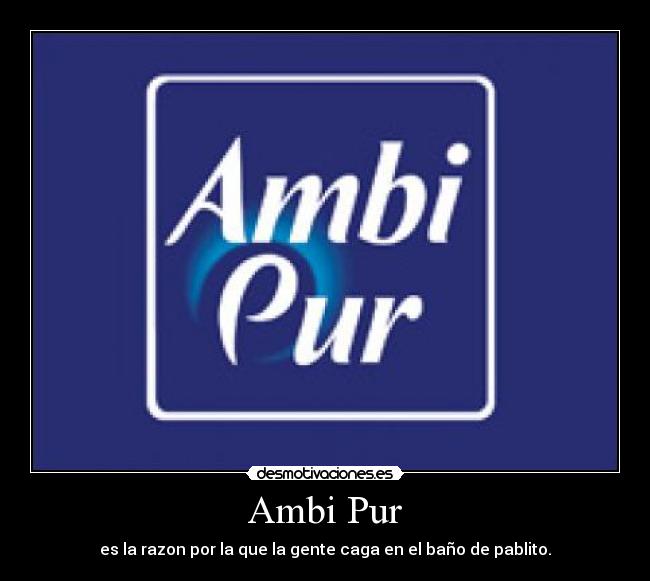 Ambi Pur - es la razon por la que la gente caga en el baño de pablito.