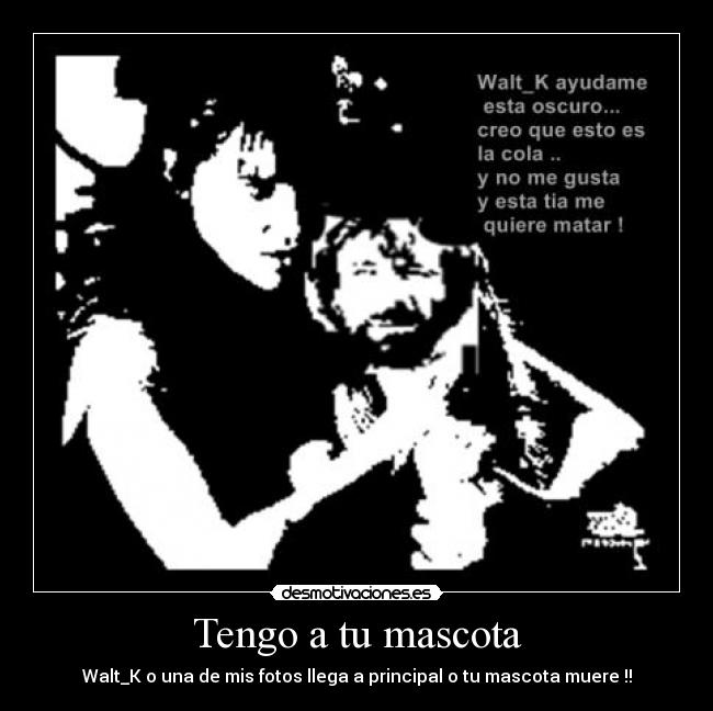 Tengo a tu mascota - Walt_K o una de mis fotos llega a principal o tu mascota muere !!