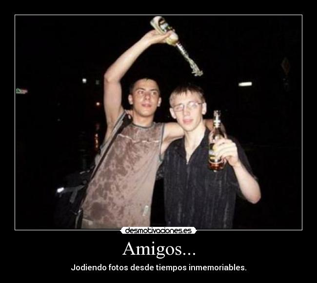 Amigos... - Jodiendo fotos desde tiempos inmemoriables.