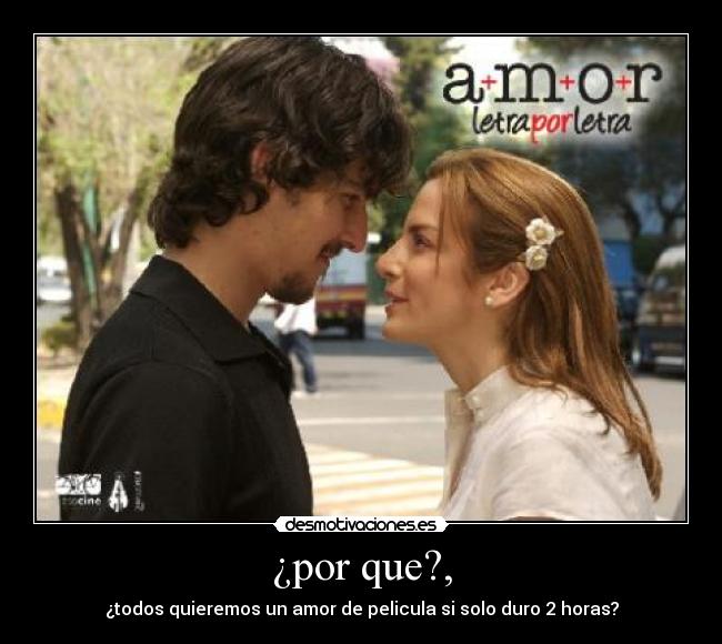 ¿por que?, - ¿todos quieremos un amor de pelicula si solo duro 2 horas?