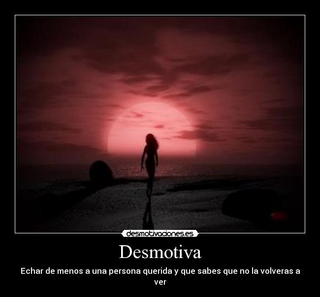 Desmotiva - Echar de menos a una persona querida y que sabes que no la volveras a ver