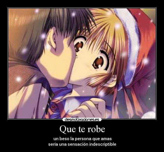 Que te robe - un beso la persona que amas
sería una sensación indescriptible