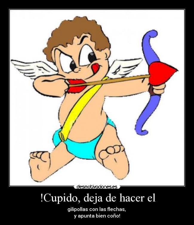 !Cupido, deja de hacer el - 