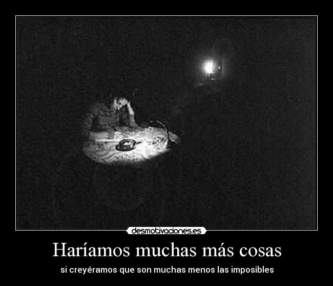 Haríamos muchas más cosas - si creyéramos que son muchas menos las imposibles