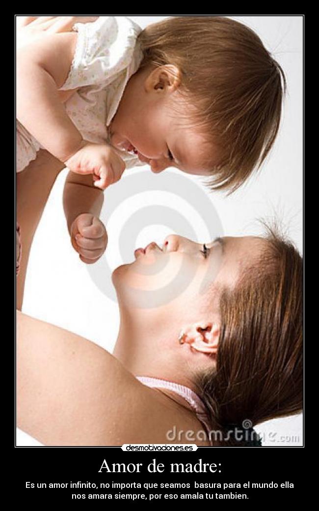 Amor de madre: - Es un amor infinito, no importa que seamos  basura para el mundo ella
nos amara siempre, por eso amala tu tambien.