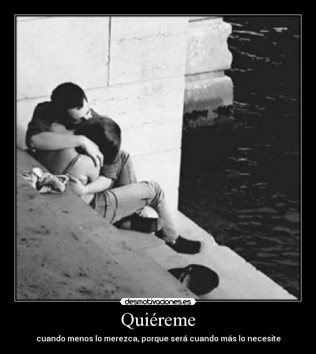 Quiéreme - cuando menos lo merezca, porque será cuando más lo necesite