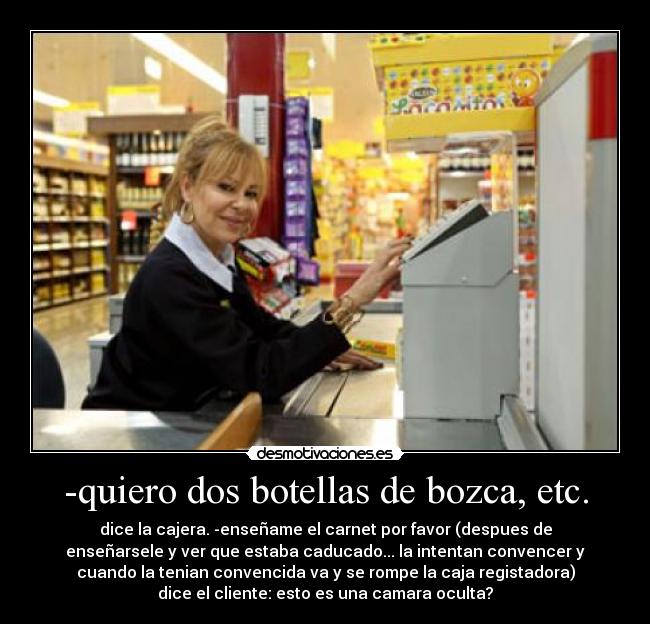 -quiero dos botellas de bozca, etc. -