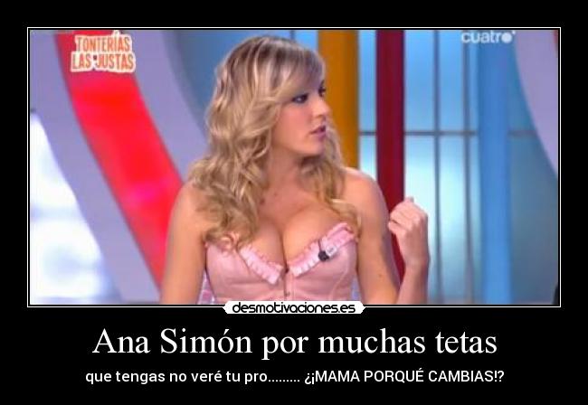 Ana Simón por muchas tetas - que tengas no veré tu pro......... ¿¡MAMA PORQUÉ CAMBIAS!?