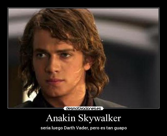 Anakin Skywalker - seria luego Darth Vader, pero es tan guapo