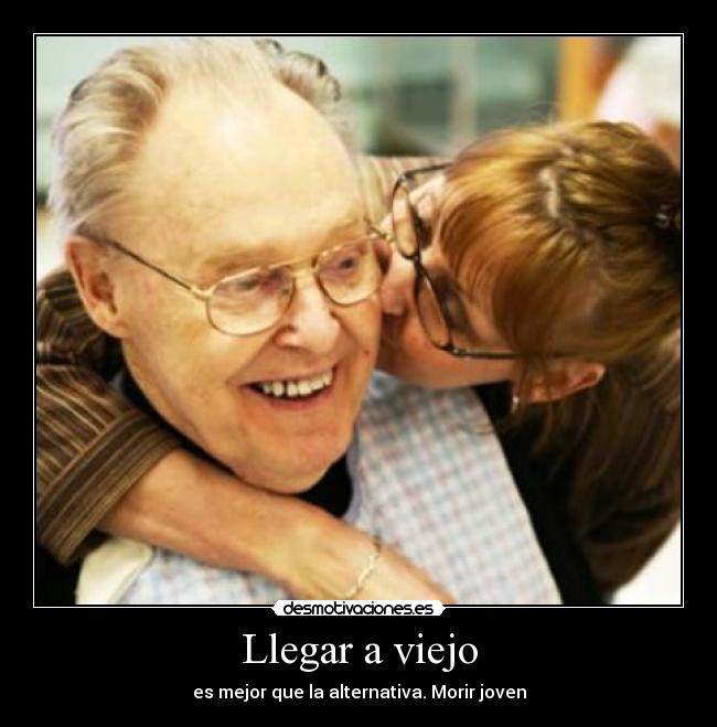 Llegar a viejo - es mejor que la alternativa. Morir joven