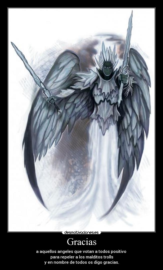 Gracias - a aquellos angeles que votan a todos positivo
para repeler a los malditos trolls
y en nombre de todos os digo gracias.