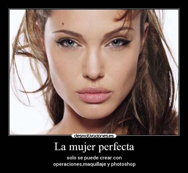 La mujer perfecta - solo se puede crear con
operaciones,maquillaje y photoshop