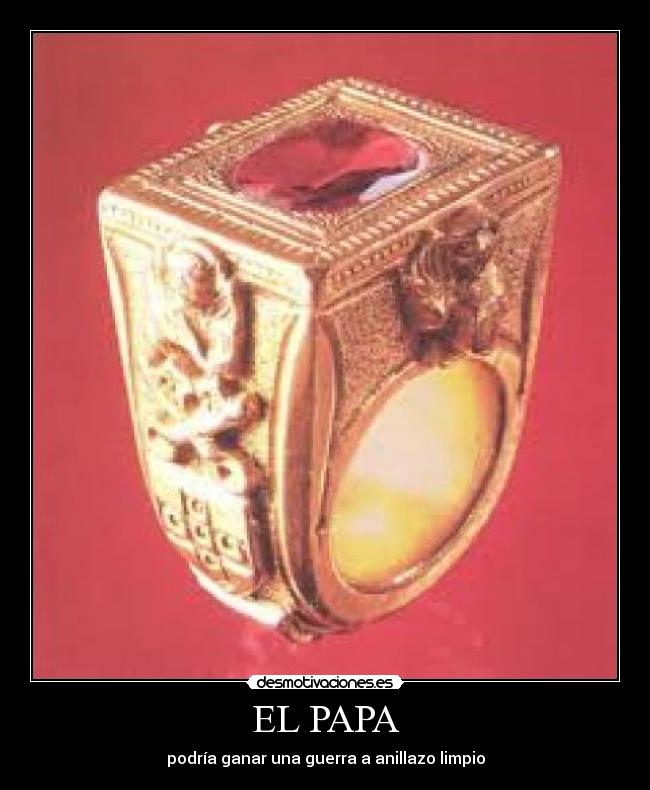 EL PAPA - podría ganar una guerra a anillazo limpio