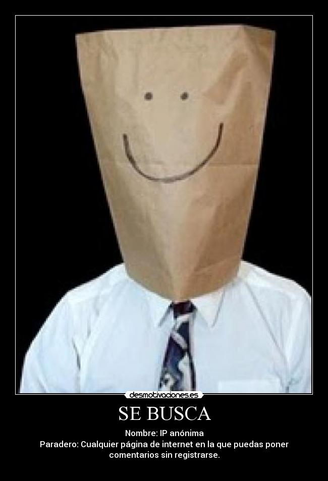 SE BUSCA - Nombre: IP anónima
Paradero: Cualquier página de internet en la que puedas poner
comentarios sin registrarse.